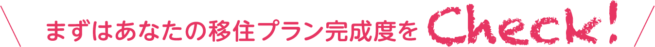 まずはあなたの移住プラン完成度をCheck!